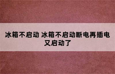 冰箱不启动 冰箱不启动断电再插电又启动了